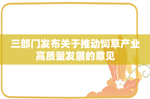 三部门发布关于推动饲草产业高质量发展的意见