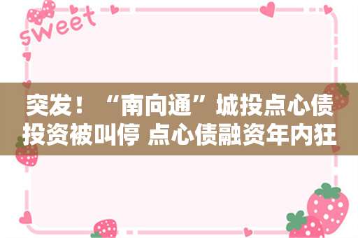 突发！“南向通”城投点心债投资被叫停 点心债融资年内狂飙突进已逼近7000亿