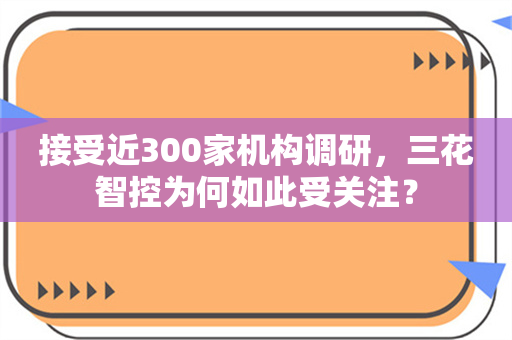 接受近300家机构调研，三花智控为何如此受关注？