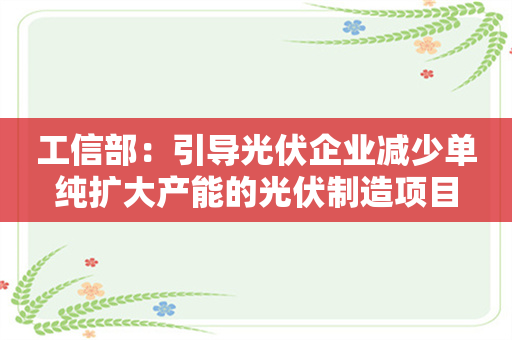 工信部：引导光伏企业减少单纯扩大产能的光伏制造项目