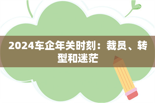 2024车企年关时刻：裁员、转型和迷茫