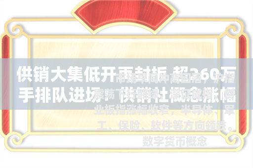 供销大集低开再封板 超260万手排队进场！供销社概念涨幅居前