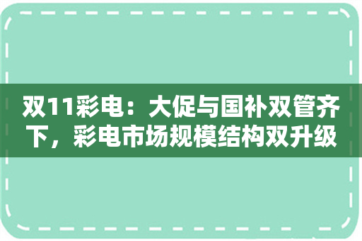 双11彩电：大促与国补双管齐下，彩电市场规模结构双升级