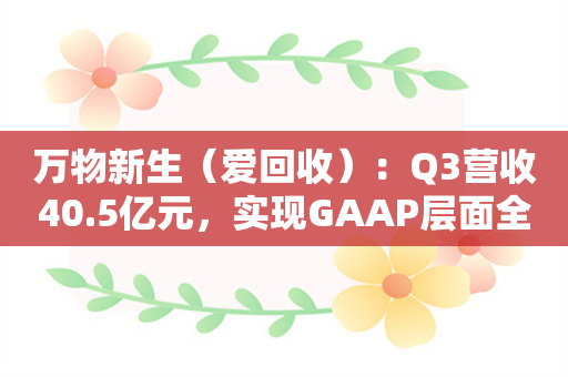 万物新生（爱回收）：Q3营收40.5亿元，实现GAAP层面全面盈利