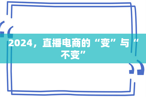 2024，直播电商的“变”与“不变”