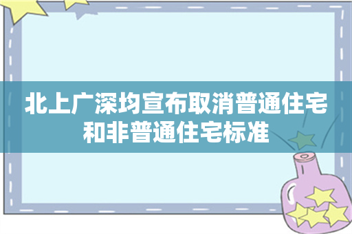 北上广深均宣布取消普通住宅和非普通住宅标准