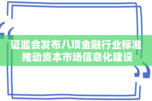 证监会发布八项金融行业标准 推动资本市场信息化建设