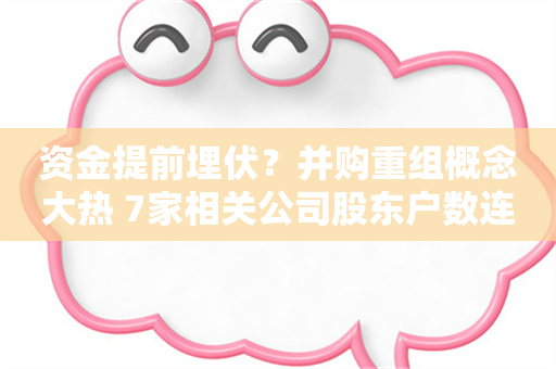 资金提前埋伏？并购重组概念大热 7家相关公司股东户数连续下降