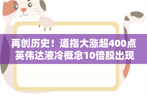 再创历史！道指大涨超400点 英伟达液冷概念10倍股出现