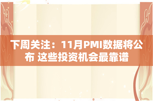 下周关注：11月PMI数据将公布 这些投资机会最靠谱