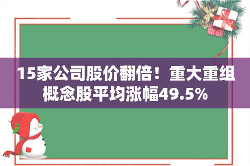 15家公司股价翻倍！重大重组概念股平均涨幅49.5%