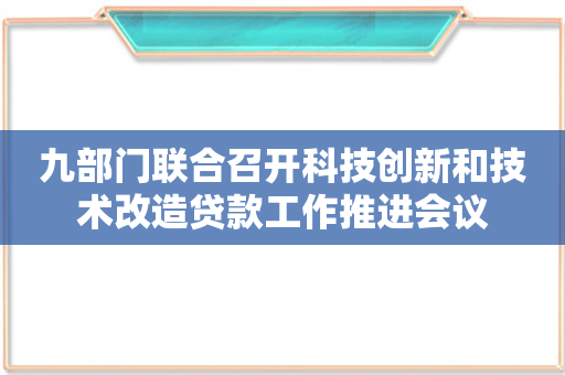 九部门联合召开科技创新和技术改造贷款工作推进会议