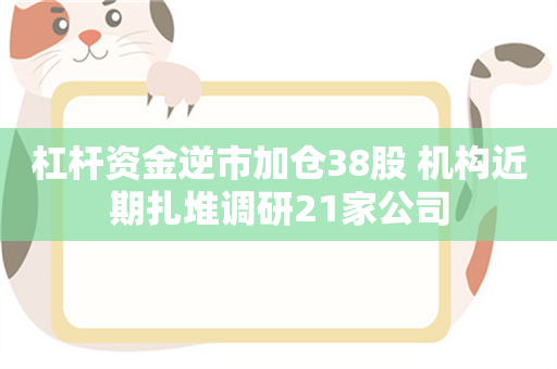 杠杆资金逆市加仓38股 机构近期扎堆调研21家公司