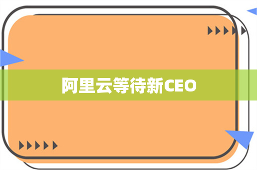 阿里云等待新CEO