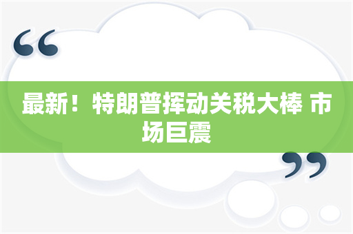 最新！特朗普挥动关税大棒 市场巨震