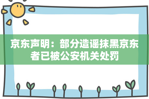 京东声明：部分造谣抹黑京东者已被公安机关处罚