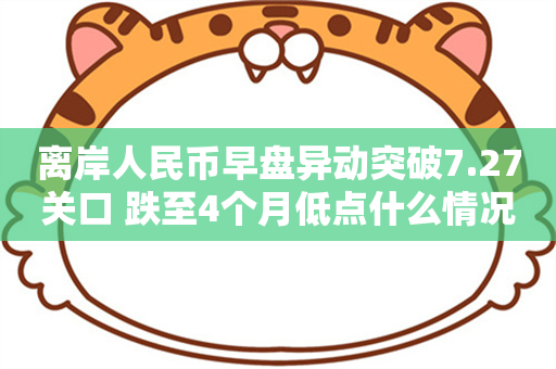 离岸人民币早盘异动突破7.27关口 跌至4个月低点什么情况？