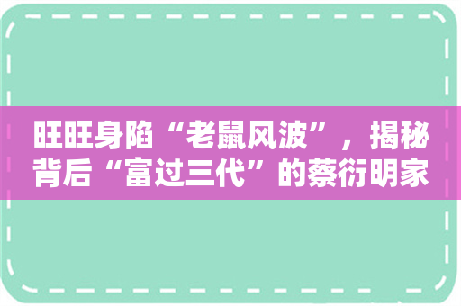 旺旺身陷“老鼠风波”，揭秘背后“富过三代”的蔡衍明家族