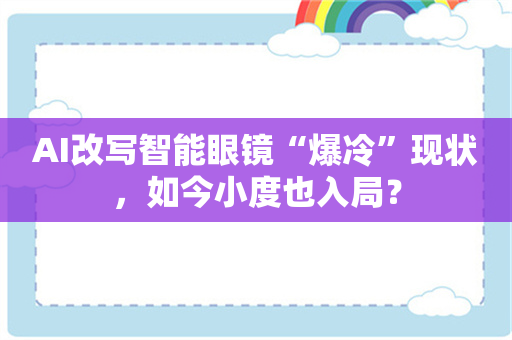 AI改写智能眼镜“爆冷”现状，如今小度也入局？