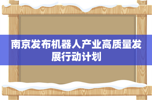 南京发布机器人产业高质量发展行动计划