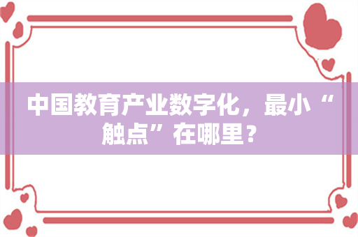 中国教育产业数字化，最小“触点”在哪里？