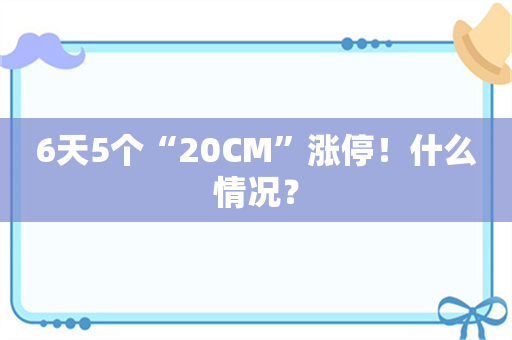 6天5个“20CM”涨停！什么情况？