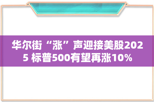 华尔街“涨”声迎接美股2025 标普500有望再涨10%