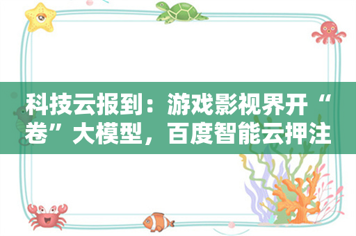 科技云报到：游戏影视界开“卷”大模型，百度智能云押注“空间智能”