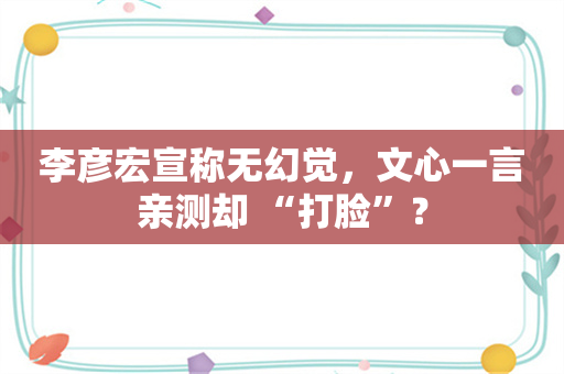 李彦宏宣称无幻觉，文心一言亲测却 “打脸”？