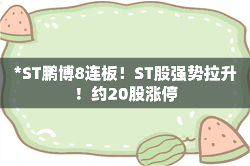 *ST鹏博8连板！ST股强势拉升！约20股涨停