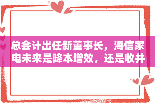 总会计出任新董事长，海信家电未来是降本增效，还是收并购扩张？