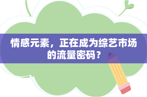 情感元素，正在成为综艺市场的流量密码？