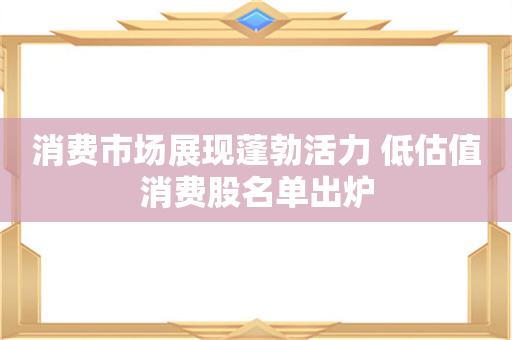 消费市场展现蓬勃活力 低估值消费股名单出炉