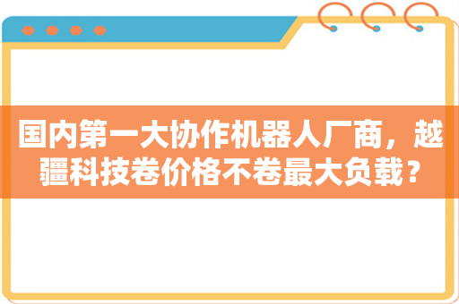 国内第一大协作机器人厂商，越疆科技卷价格不卷最大负载？