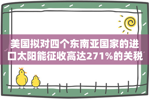 美国拟对四个东南亚国家的进口太阳能征收高达271%的关税