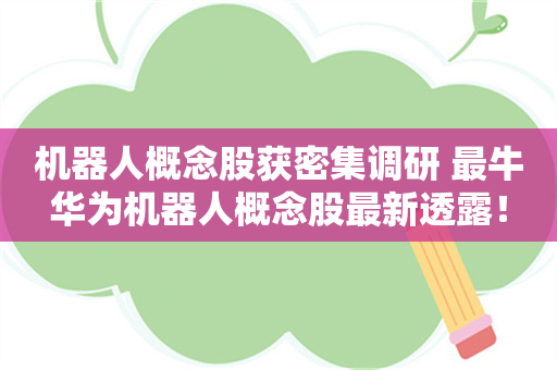 机器人概念股获密集调研 最牛华为机器人概念股最新透露！