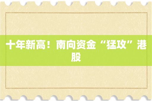 十年新高！南向资金“猛攻”港股