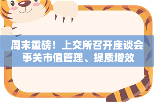 周末重磅！上交所召开座谈会 事关市值管理、提质增效