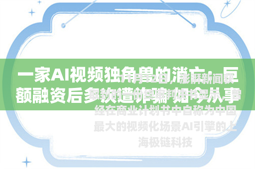 一家AI视频独角兽的消亡：巨额融资后多次遭诈骗 如今从事剧本杀