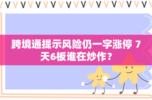 跨境通提示风险仍一字涨停 7天6板谁在炒作？