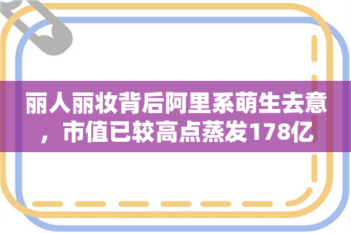 丽人丽妆背后阿里系萌生去意，市值已较高点蒸发178亿