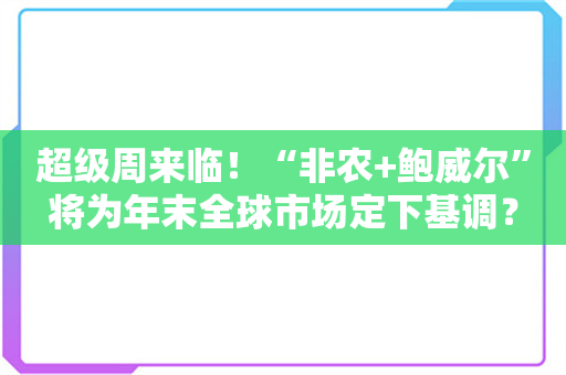 超级周来临！“非农+鲍威尔”将为年末全球市场定下基调？