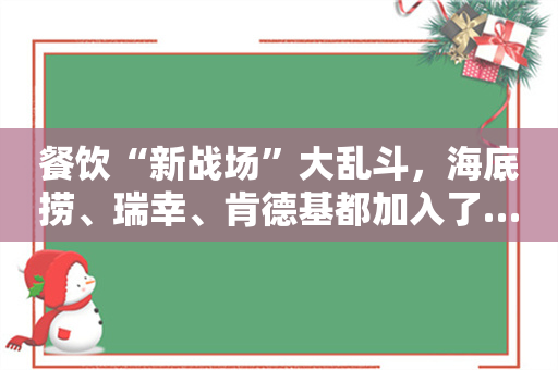 餐饮“新战场”大乱斗，海底捞、瑞幸、肯德基都加入了……