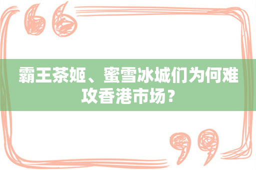 霸王茶姬、蜜雪冰城们为何难攻香港市场？