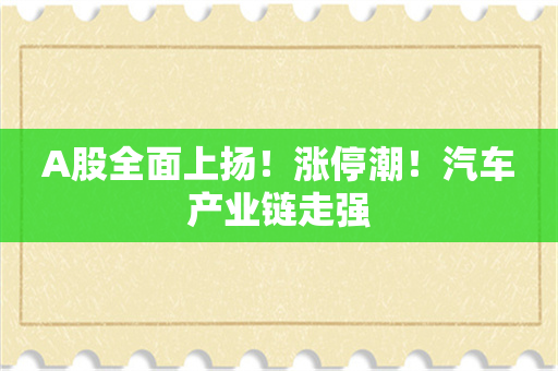 A股全面上扬！涨停潮！汽车产业链走强