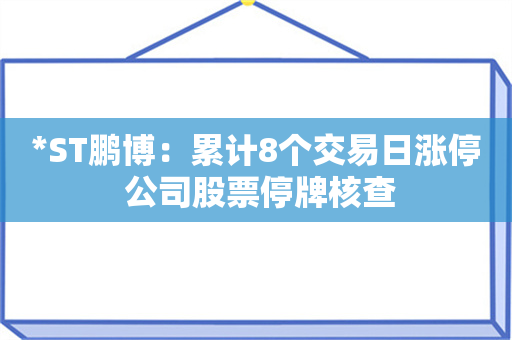 *ST鹏博：累计8个交易日涨停 公司股票停牌核查