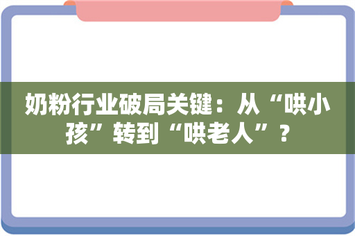 奶粉行业破局关键：从“哄小孩”转到“哄老人”？