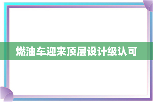 燃油车迎来顶层设计级认可