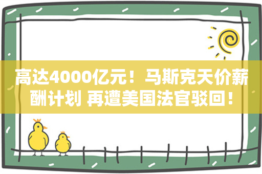 高达4000亿元！马斯克天价薪酬计划 再遭美国法官驳回！