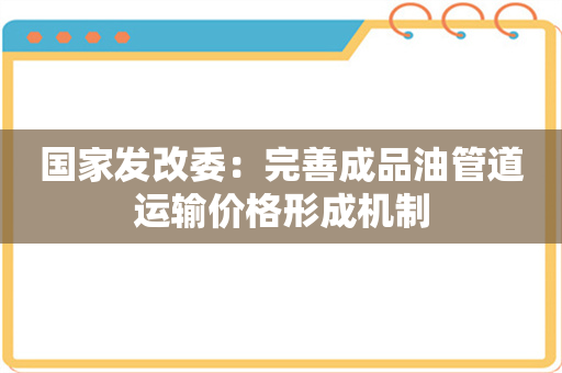 国家发改委：完善成品油管道运输价格形成机制